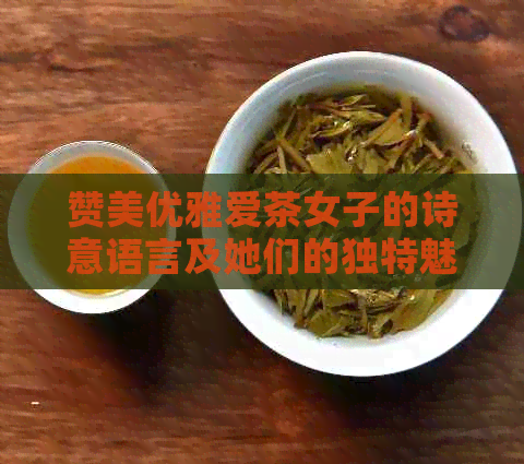 赞美优雅爱茶女子的诗意语言及她们的独特魅力