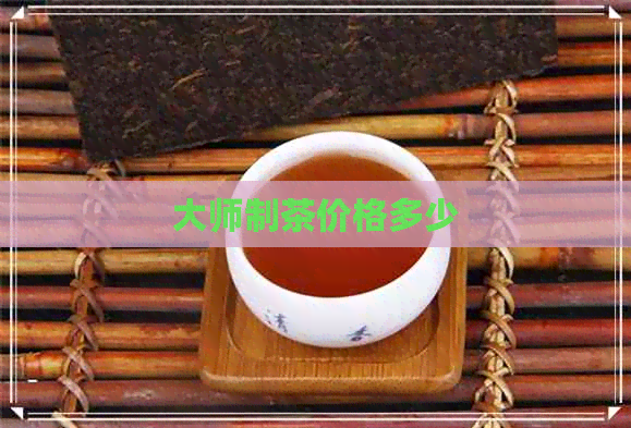 大师制茶价格多少