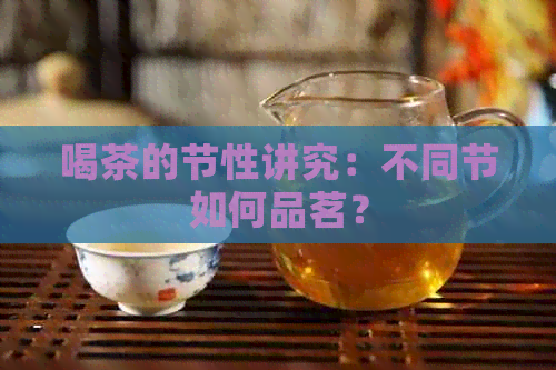 喝茶的节性讲究：不同节如何品茗？