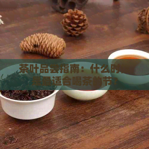 茶叶品尝指南：什么时候是最适合喝茶的节？