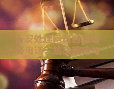 西安处理网贷逾期法务电话：解决策略与指南