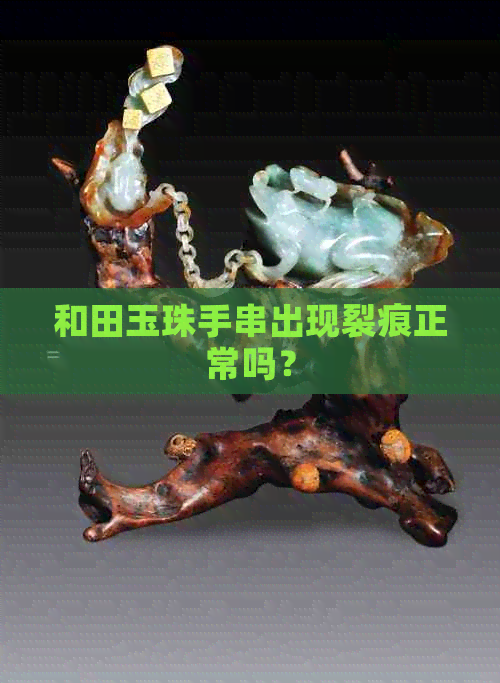 和田玉珠手串出现裂痕正常吗？