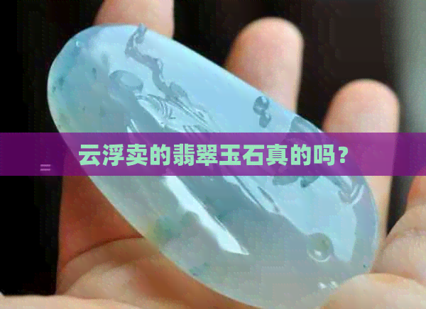 云浮卖的翡翠玉石真的吗？