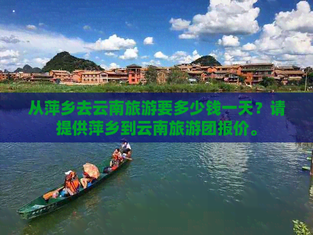 从萍乡去云南旅游要多少钱一天？请提供萍乡到云南旅游团报价。