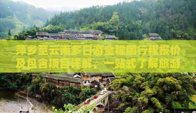 萍乡至云南多日游全程团行程报价及包含项目详解，一站式了解旅游费用与安排