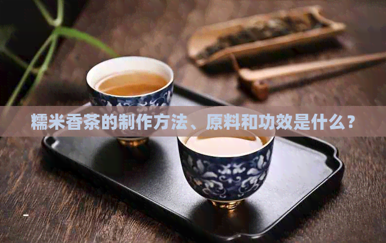 糯米香茶的制作方法、原料和功效是什么？