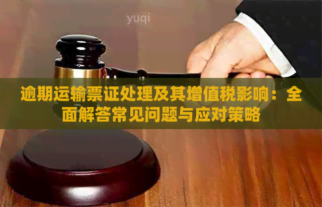 逾期运输票证处理及其增值税影响：全面解答常见问题与应对策略