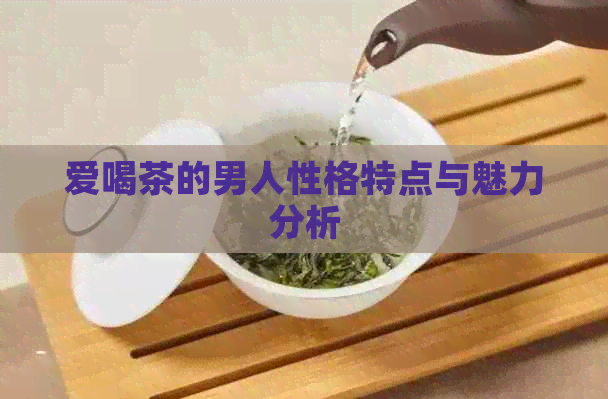 爱喝茶的男人性格特点与魅力分析