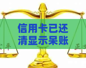 信用卡已还清显示呆账怎么回事：下月查询原因解谜