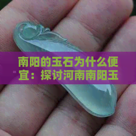 南阳的玉石为什么便宜：探讨河南南阳玉石市场的特点与原因