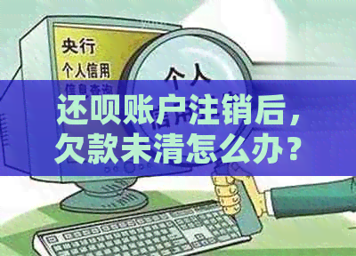 还呗账户注销后，欠款未清怎么办？