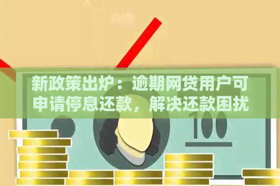 新政策出炉：逾期网贷用户可申请停息还款，解决还款困扰