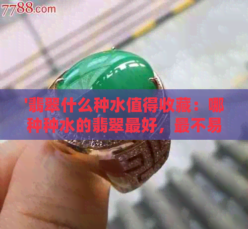 '翡翠什么种水值得收藏：哪种种水的翡翠更好，最不易变种且有收藏价值？'