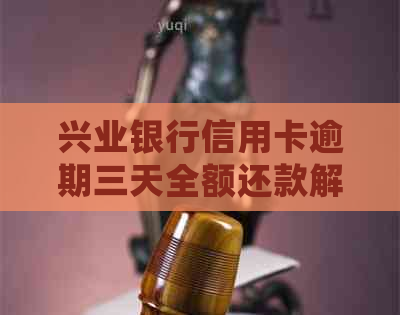 兴业银行信用卡逾期三天全额还款解决办法：详细操作步骤与注意事项