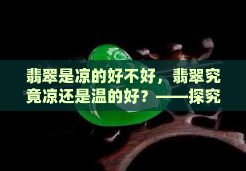 翡翠是凉的好不好，翡翠究竟凉还是温的好？——探究翡翠的温度感