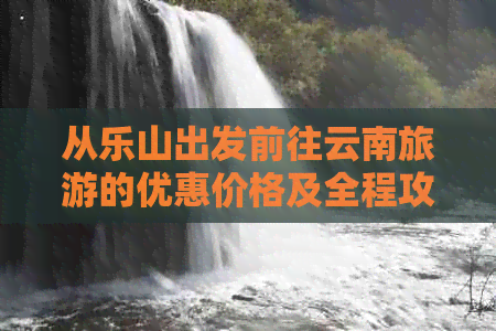 从乐山出发前往云南旅游的优惠价格及全程攻略