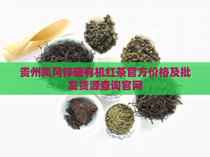 贵州凤冈锌硒有机红茶官方价格及批发货源查询官网