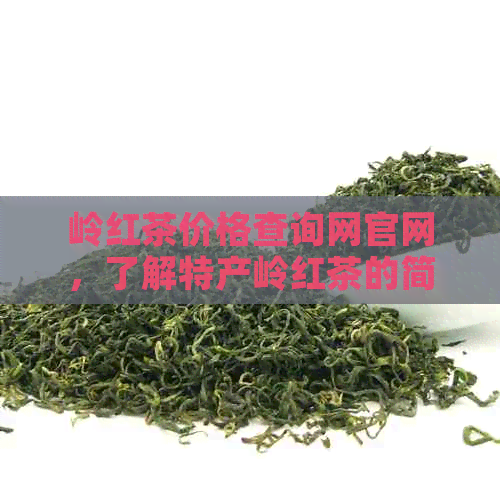 岭红茶价格查询网官网，了解特产岭红茶的简介与价格