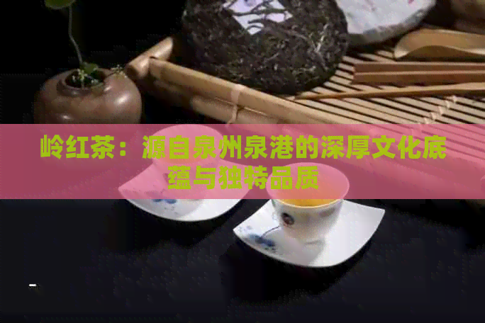 岭红茶：源自泉州泉港的深厚文化底蕴与独特品质