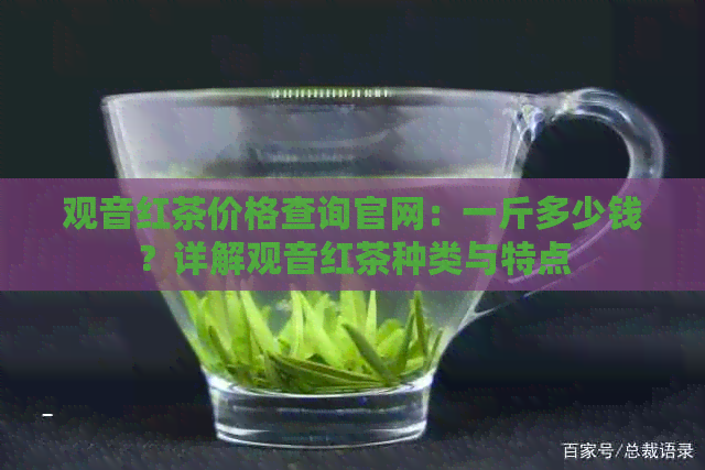 观音红茶价格查询官网：一斤多少钱？详解观音红茶种类与特点