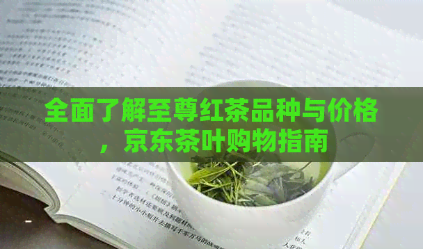 全面了解至尊红茶品种与价格，京东茶叶购物指南