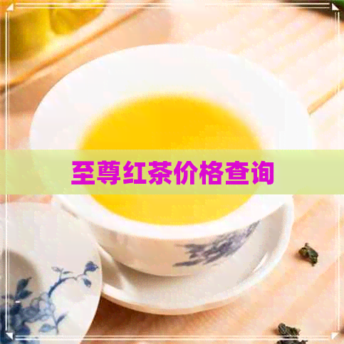 至尊红茶价格查询