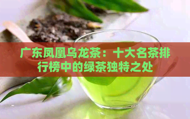 广东凤凰乌龙茶：十大名茶排行榜中的绿茶独特之处