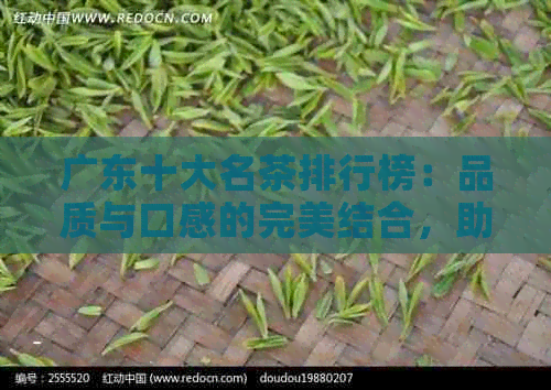 广东十大名茶排行榜：品质与口感的完美结合，助您轻松挑选最适合您的茶叶