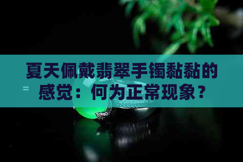 夏天佩戴翡翠手镯黏黏的感觉：何为正常现象？