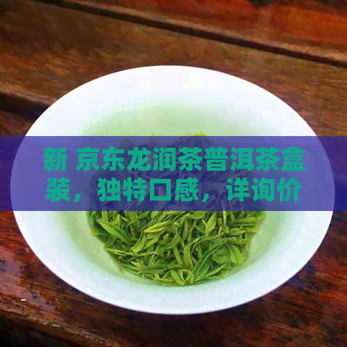 新 京东龙润茶普洱茶盒装，独特口感，详询价格