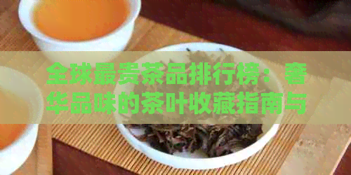 全球最贵茶品排行榜：奢华品味的茶叶收藏指南与价格比较分析