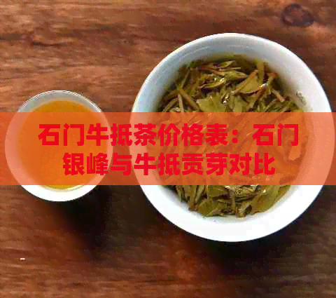 石门牛抵茶价格表：石门银峰与牛抵贡芽对比