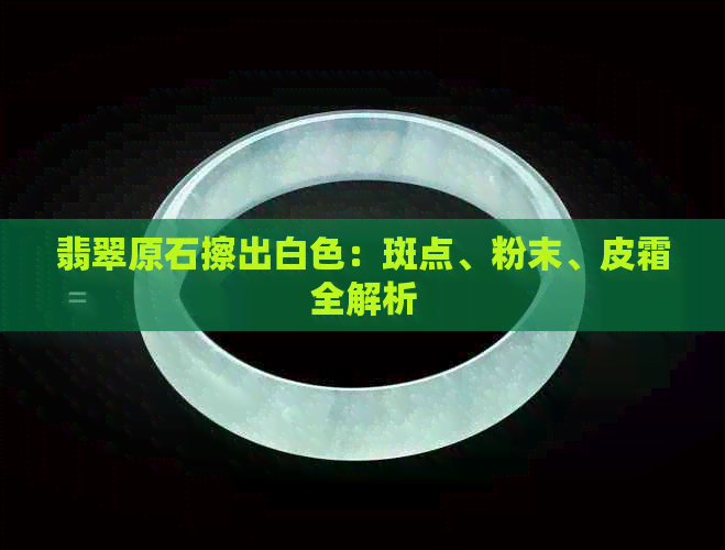 翡翠原石擦出白色：斑点、粉末、皮霜全解析