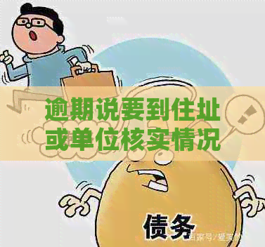 逾期说要到住址或单位核实情况真的吗？安全可靠吗？