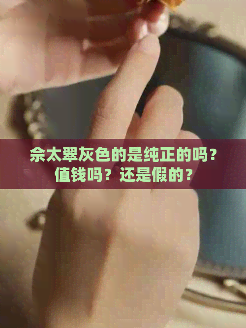 佘太翠灰色的是纯正的吗？值钱吗？还是假的？