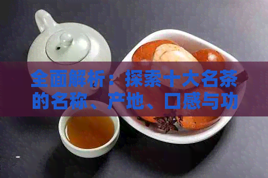 全面解析：探索十大名茶的名称、产地、口感与功效，助您轻松选购和品鉴茶叶