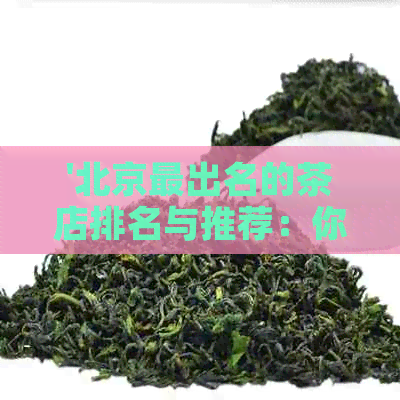 '北京最出名的茶店排名与推荐：你知道吗？'