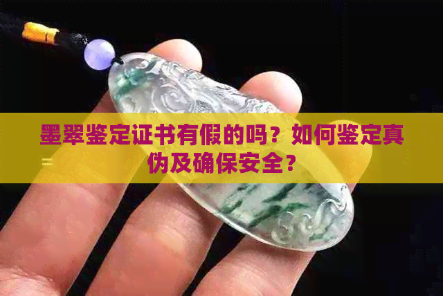 墨翠鉴定证书有假的吗？如何鉴定真伪及确保安全？