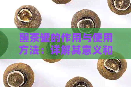 醒茶罐的作用与使用方法：详解其意义和功能