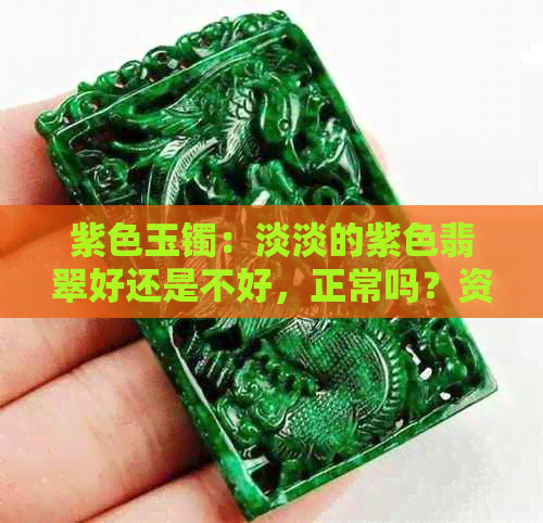 紫色玉镯：淡淡的紫色翡翠好还是不好，正常吗？资讯解答