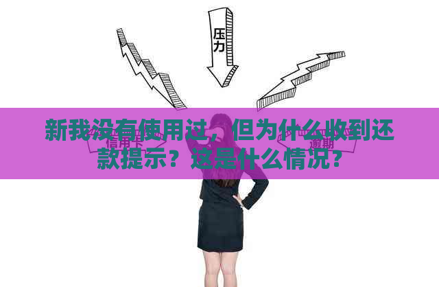 新我没有使用过，但为什么收到还款提示？这是什么情况？