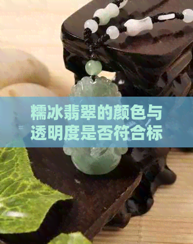 糯冰翡翠的颜色与透明度是否符合标准？