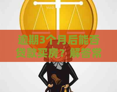 逾期3个月后能否贷款买房？解答常见疑问及相关政策解析