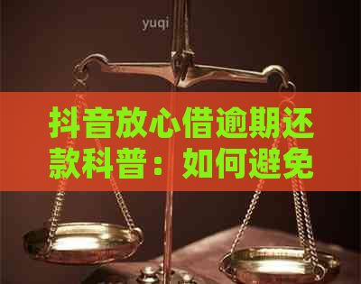 抖音放心借逾期还款科普：如何避免被起诉的风险