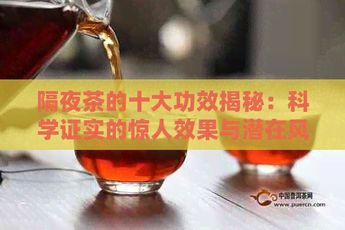 隔夜茶的十大功效揭秘：科学证实的惊人效果与潜在风险解析