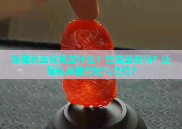 新疆彩玉究竟是什么？它是玉石吗？还是有其他的独特之处？