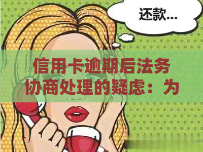 信用卡逾期后法务协商处理的疑虑：为何还会接到私人电话？