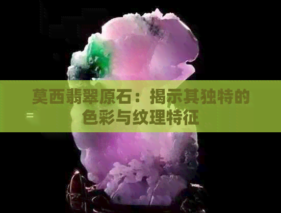 莫西翡翠原石：揭示其独特的色彩与纹理特征