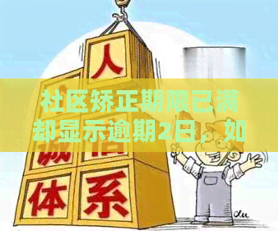 社区矫正期限已满却显示逾期2日，如何解决？