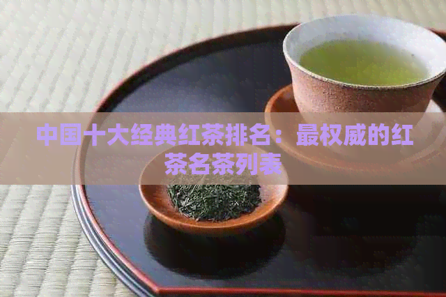 中国十大经典红茶排名：最权威的红茶名茶列表